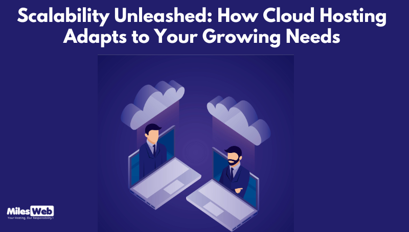 Scalability Unleashed: How Cloud Hosting Adapts to Your Growing Needs