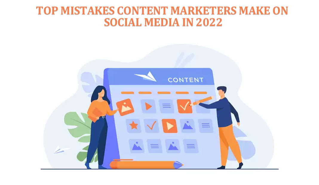 Top Mistakes content marketers make on social media in 2022