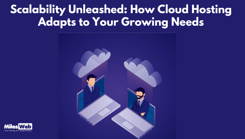 Scalability Unleashed How Cloud Hosting Adapts to Your Growing Needs